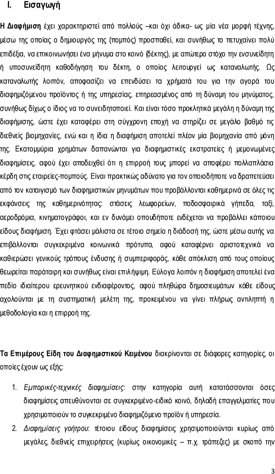 Ως καταναλωτής λοιπόν, αποφασίζει να επενδύσει τα χρήματά του για την αγορά του διαφημιζόμενου προϊόντος ή της υπηρεσίας, επηρεασμένος από τη δύναμη του μηνύματος, συνήθως δίχως ο ίδιος να το