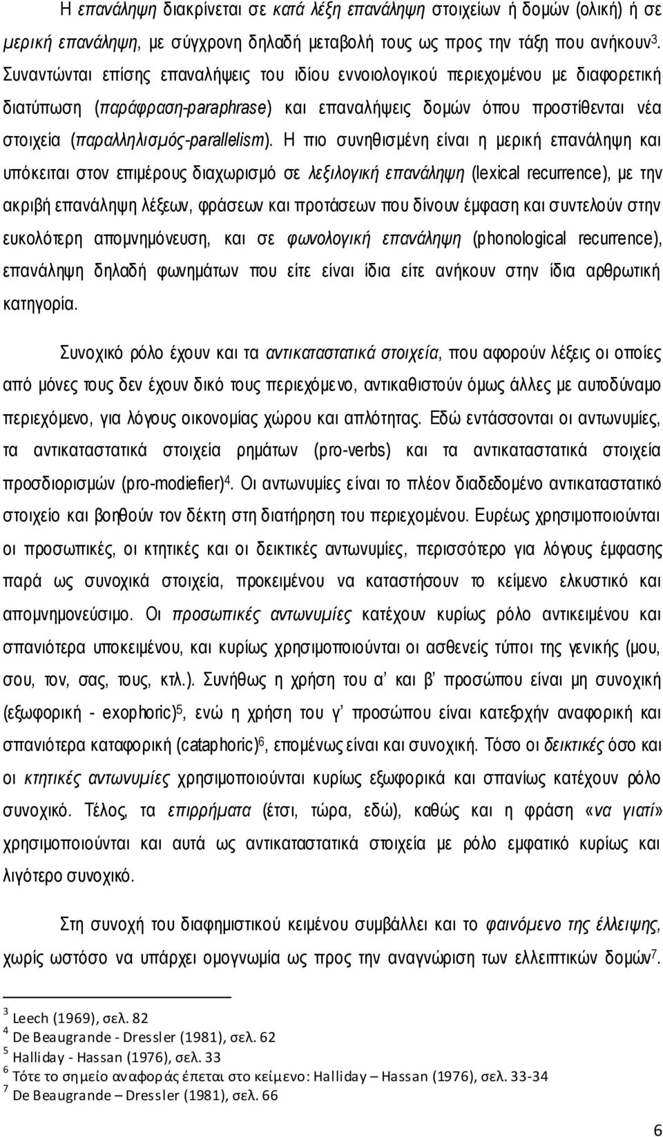 Η πιο συνηθισμένη είναι η μερική επανάληψη και υπόκειται στον επιμέρους διαχωρισμό σε λεξιλογική επανάληψη (lexical recurrence), με την ακριβή επανάληψη λέξεων, φράσεων και προτάσεων που δίνουν