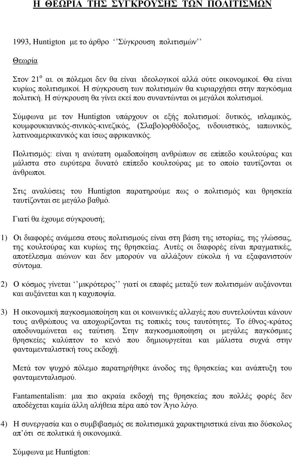 Σύμφωνα με τον Huntigton υπάρχουν οι εξής πολιτισμοί: δυτικός, ισλαμικός, κουμφουκιανικός-σινικός-κινεζικός, (Σλαβο)ορθόδοξος, ινδουιστικός, ιαπωνικός, λατινοαμερικανικός και ίσως αφρικανικός.