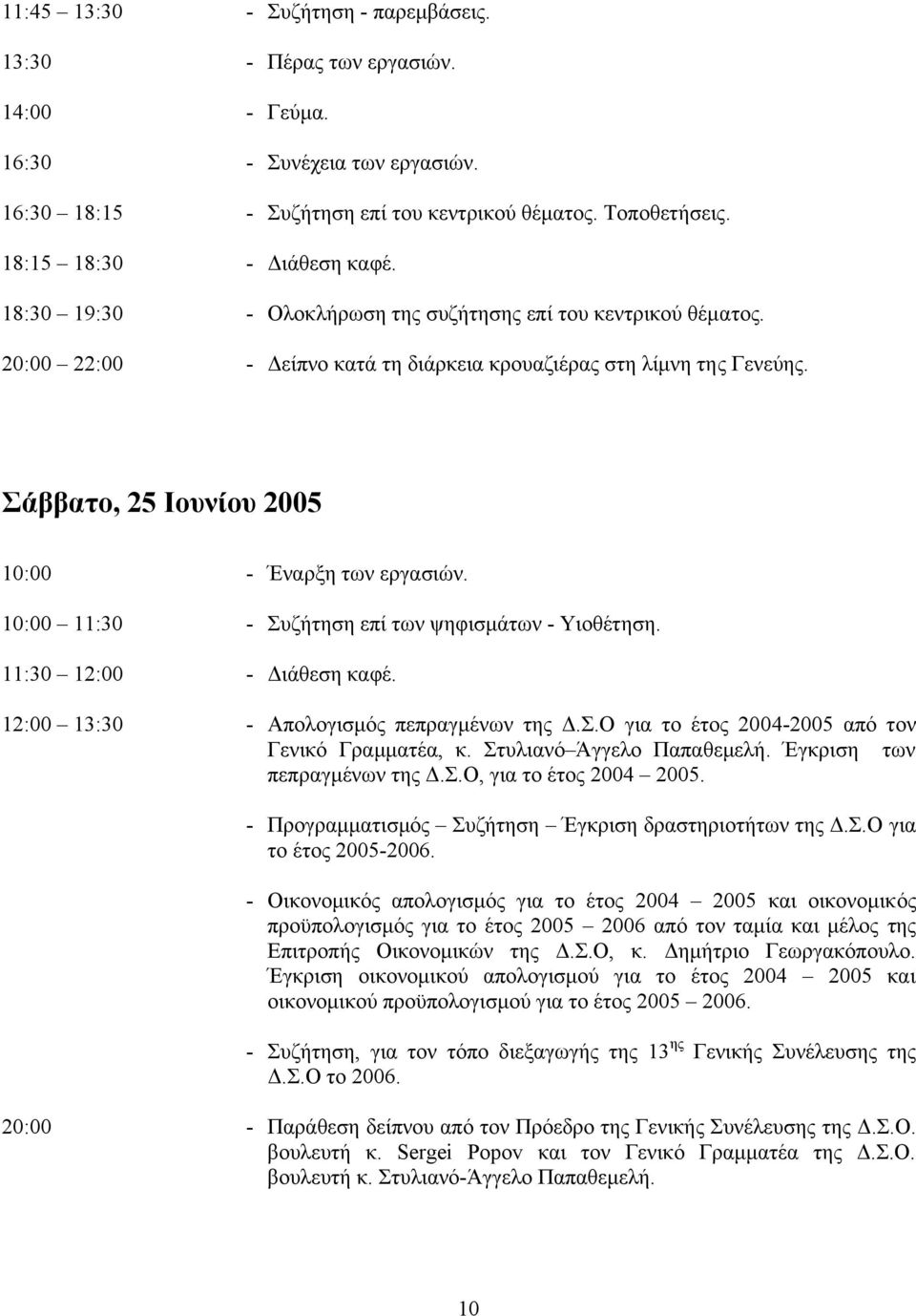 Σάββατο, 25 Ιουνίου 2005 10:00 - Έναρξη των εργασιών. 10:00 11:30 - Συζήτηση επί των ψηφισµάτων - Υιοθέτηση. 11:30 12:00 - ιάθεση καφέ. 12:00 13:30 - Απολογισµός πεπραγµένων της.σ.ο για το έτος 2004-2005 από τον Γενικό Γραµµατέα, κ.
