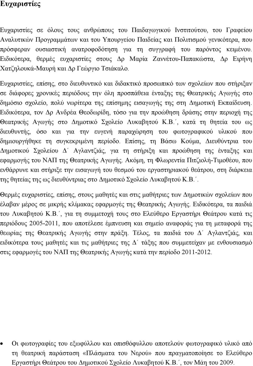 Ευχαριστίες, επίσης, στο διευθυντικό και διδακτικό προσωπικό των σχολείων που στήριξαν σε διάφορες χρονικές περιόδους την όλη προσπάθεια ένταξης της Θεατρικής Αγωγής στο δημόσιο σχολείο, πολύ