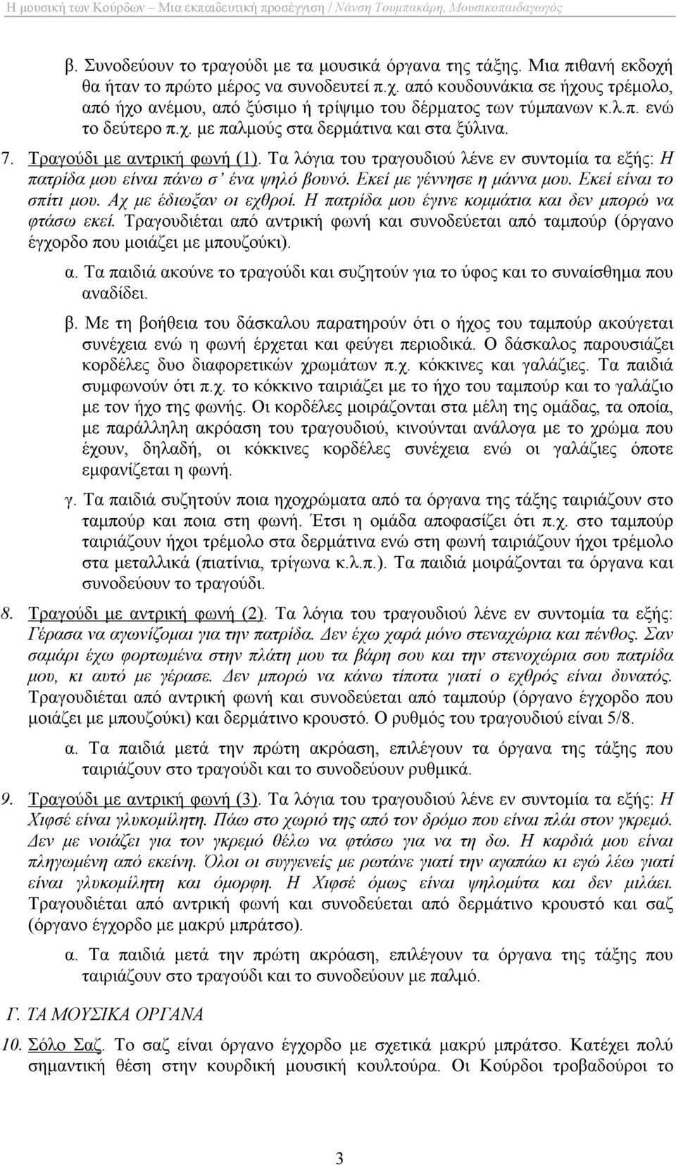 Εκεί µε γέννησε η µάννα µου. Εκεί είναι το σπίτι µου. Αχ µε έδιωξαν οι εχθροί. Η πατρίδα µου έγινε κοµµάτια και δεν µπορώ να φτάσω εκεί.