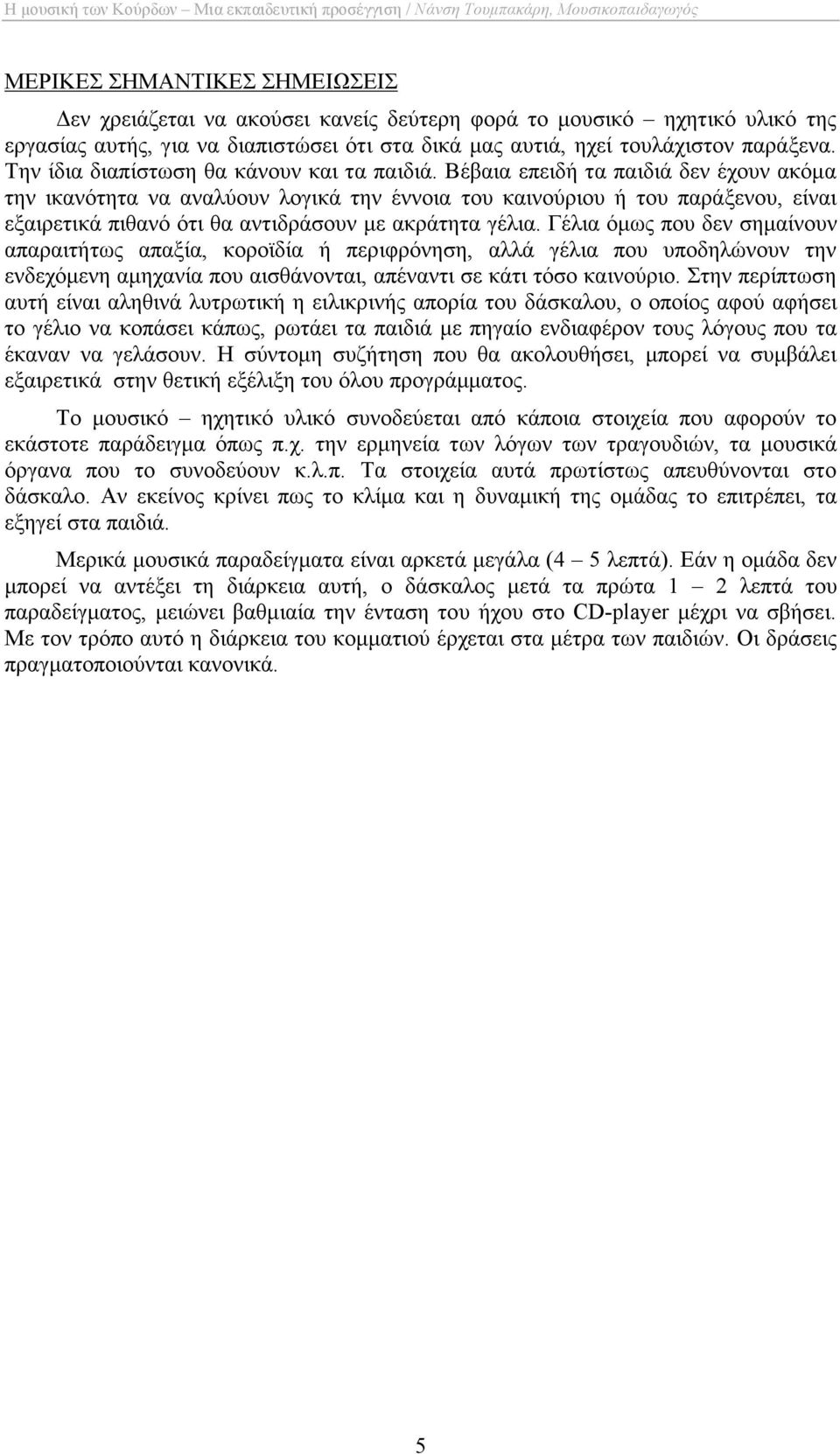 Βέβαια επειδή τα παιδιά δεν έχουν ακόµα την ικανότητα να αναλύουν λογικά την έννοια του καινούριου ή του παράξενου, είναι εξαιρετικά πιθανό ότι θα αντιδράσουν µε ακράτητα γέλια.