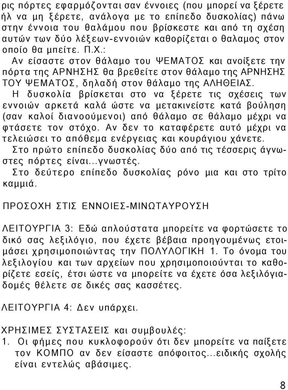 : Αν είσαστε στον θάλαμο του ΨΕΜΑΤΟΣ και ανοίξετε την πόρτα της ΑΡΝΗΣΗΣ θα βρεθείτε στον θάλαμο της ΑΡΝΗΣΗΣ ΤΟΥ ΨΕΜΑΤΟΣ, δηλαδή στον θάλαμο της ΑΛΗΘΕΙΑΣ.