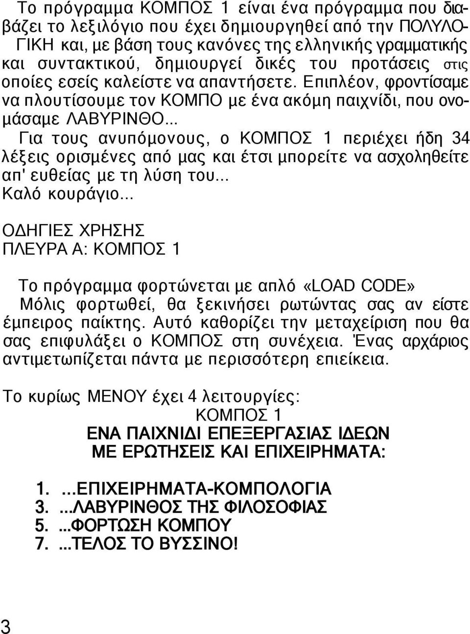 .. Για τους ανυπόμονους, ο ΚΟΜΠΟΣ 1 περιέχει ήδη 34 λέξεις ορισμένες από μας και έτσι μπορείτε να ασχοληθείτε απ' ευθείας με τη λύση του... Καλό κουράγιο.