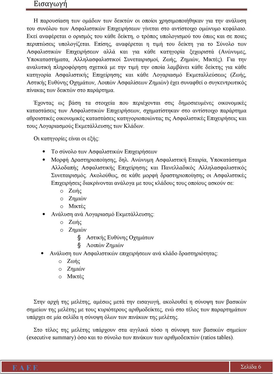 Επίσης, αναφέρεται η τιμή του δείκτη για το Σύνολο των Ασφαλιστικών Επιχειρήσεων αλλά και για κάθε κατηγορία ξεχωριστά (Ανώνυμες, Υποκαταστήματα, Αλληλασφαλιστικοί Συνεταιρισμοί, Ζωής, Ζημιών,