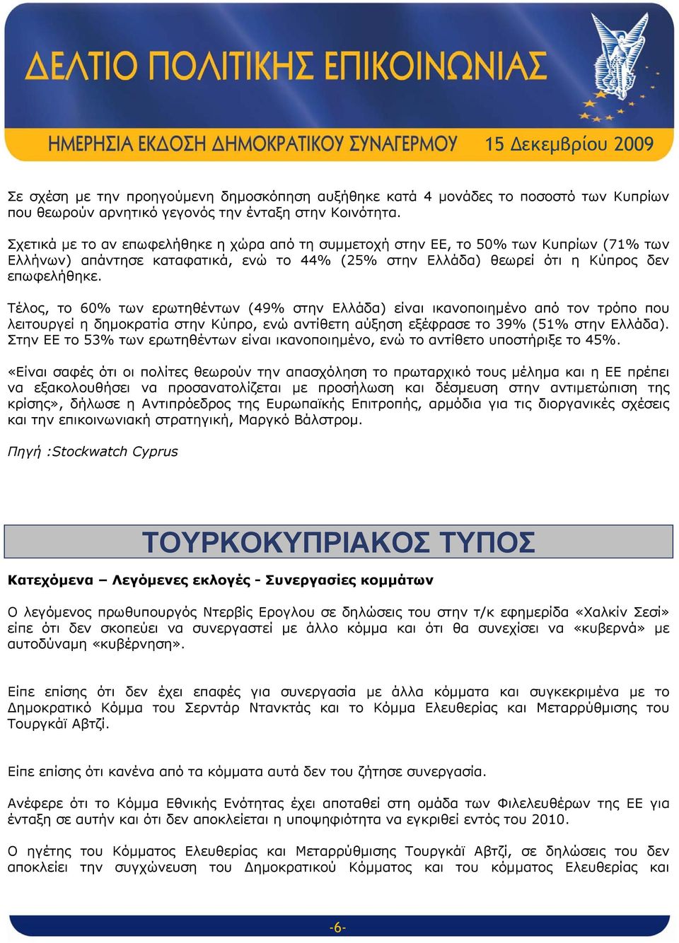 Τέλος, το 60% των ερωτηθέντων (49% στην Ελλάδα) είναι ικανοποιημένο από τον τρόπο που λειτουργεί η δημοκρατία στην Κύπρο, ενώ αντίθετη αύξηση εξέφρασε το 39% (51% στην Ελλάδα).