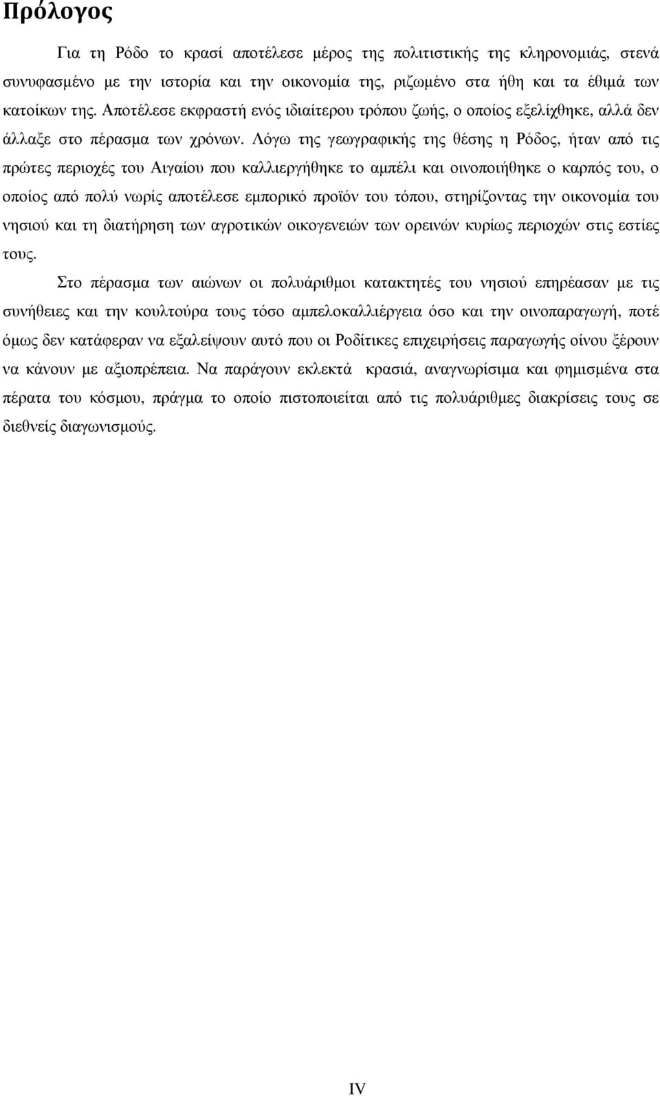 Λόγω της γεωγραφικής της θέσης η Ρόδος, ήταν από τις πρώτες περιοχές του Αιγαίου που καλλιεργήθηκε το αµπέλι και οινοποιήθηκε ο καρπός του, ο οποίος από πολύ νωρίς αποτέλεσε εµπορικό προϊόν του