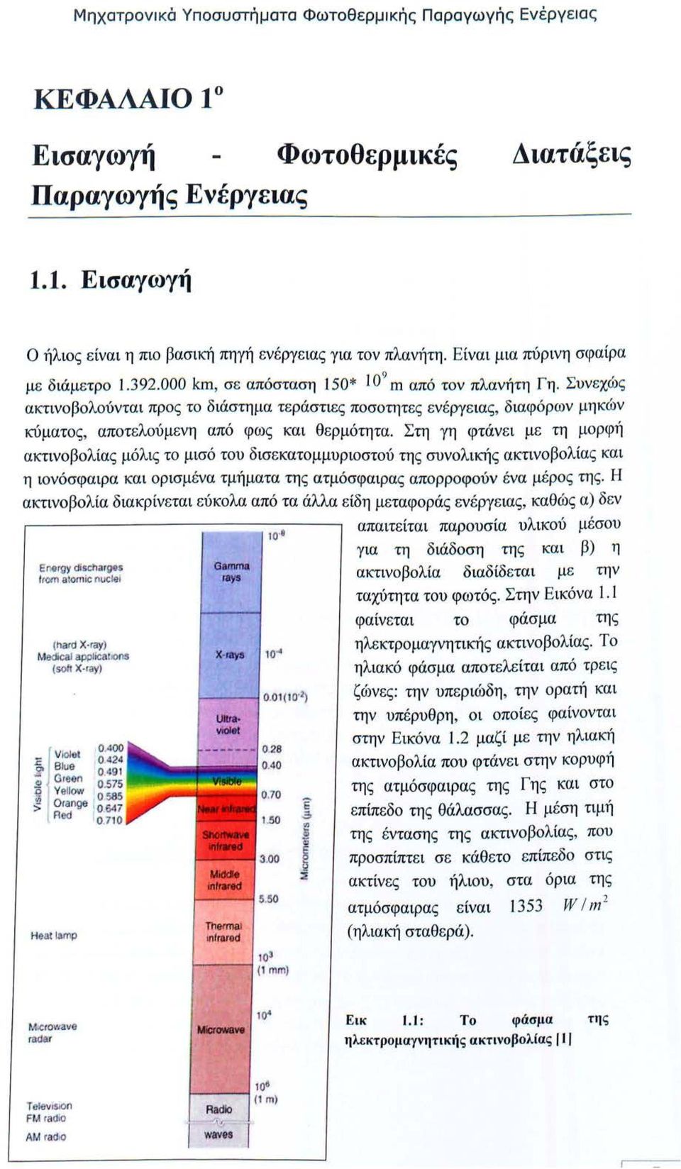 Συνεχώ ς ακτινοβολούνται προς το διάστημα τεράστιες ποσοτητες ενέργειας, διαφόρων μηκών κύματος, αποτελούμενη από φως και θερμότητα.