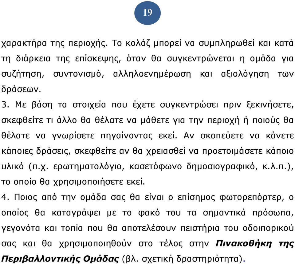 Αν σκοπεύετε να κάνετε κάποιες δράσεις, σκεφθείτε αν θα χρειασθεί να προετοιμάσετε κάποιο υλικό (π.χ. ερωτηματολόγιο, κασετόφωνο δημοσιογραφικό, κ.λ.π.), το οποίο θα χρησιμοποιήσετε εκεί. 4.