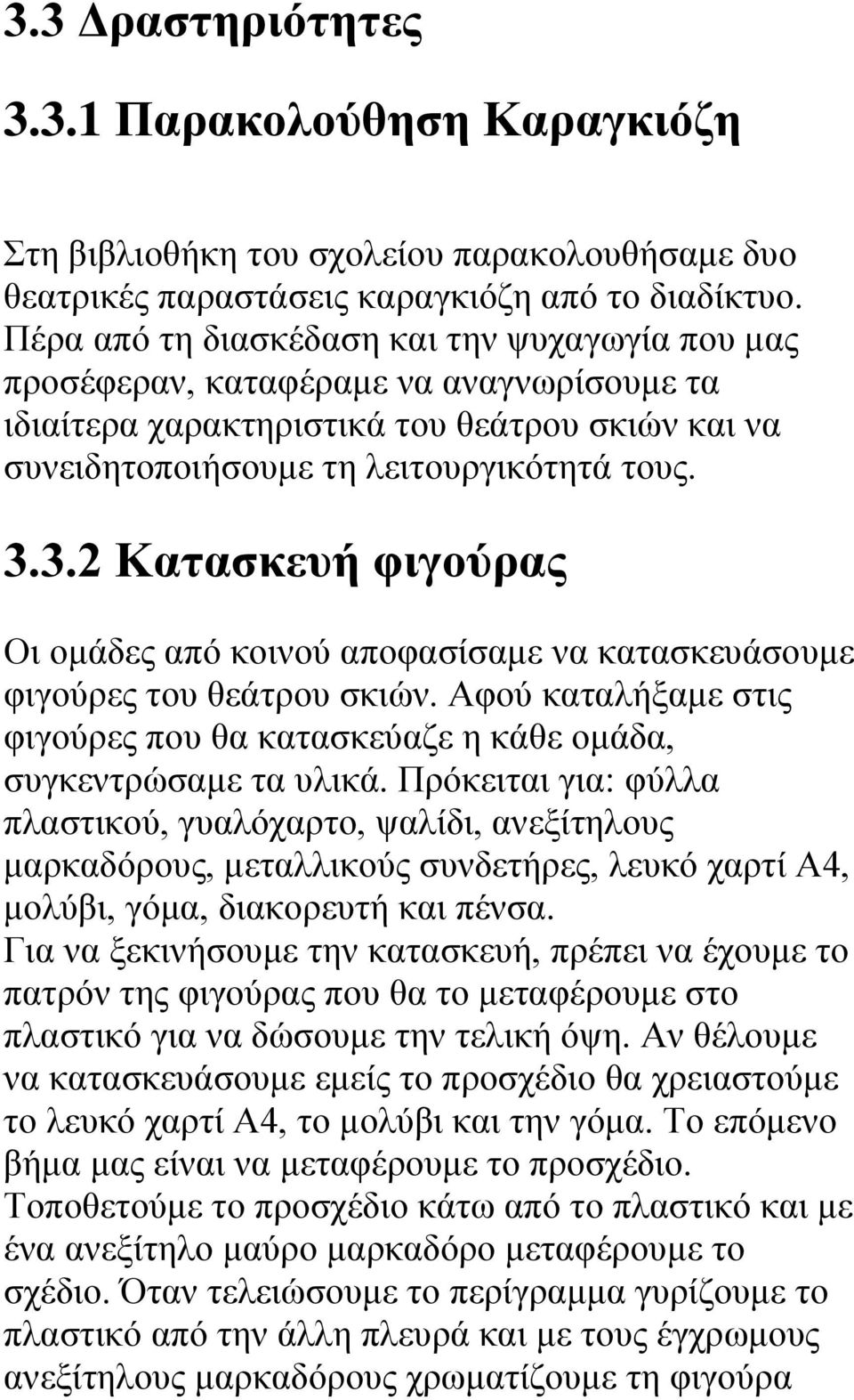 3.2 Κατασκευή φιγούρας Οι ομάδες από κοινού αποφασίσαμε να κατασκευάσουμε φιγούρες του θεάτρου σκιών. Αφού καταλήξαμε στις φιγούρες που θα κατασκεύαζε η κάθε ομάδα, συγκεντρώσαμε τα υλικά.