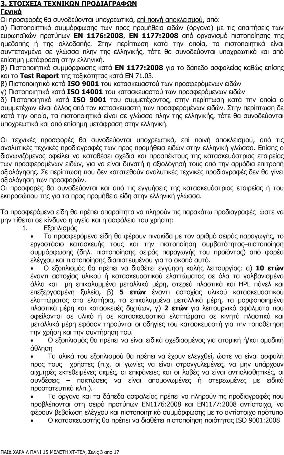 Στην περίπτωση κατά την οποία, τα πιστοποιητικά είναι συντεταγµένα σε γλώσσα πλην της ελληνικής, τότε θα συνοδεύονται υποχρεωτικά και από επίσηµη µετάφραση στην ελληνική.