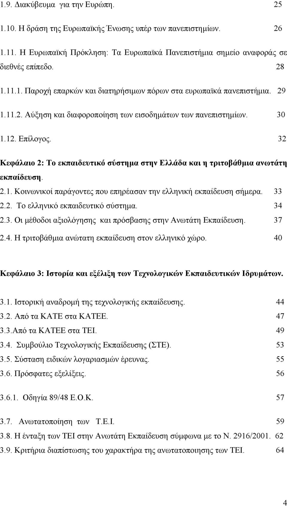 33 2.2. Το ελληνικό εκπαιδευτικό σύστηµα. 34 2.3. Οι µέθοδοι αξιολόγησης και πρόσβασης στην Ανωτάτη Εκπαίδευση. 37 2.4. Η τριτοβάθµια ανώτατη εκπαίδευση στον ελληνικό χώρο.