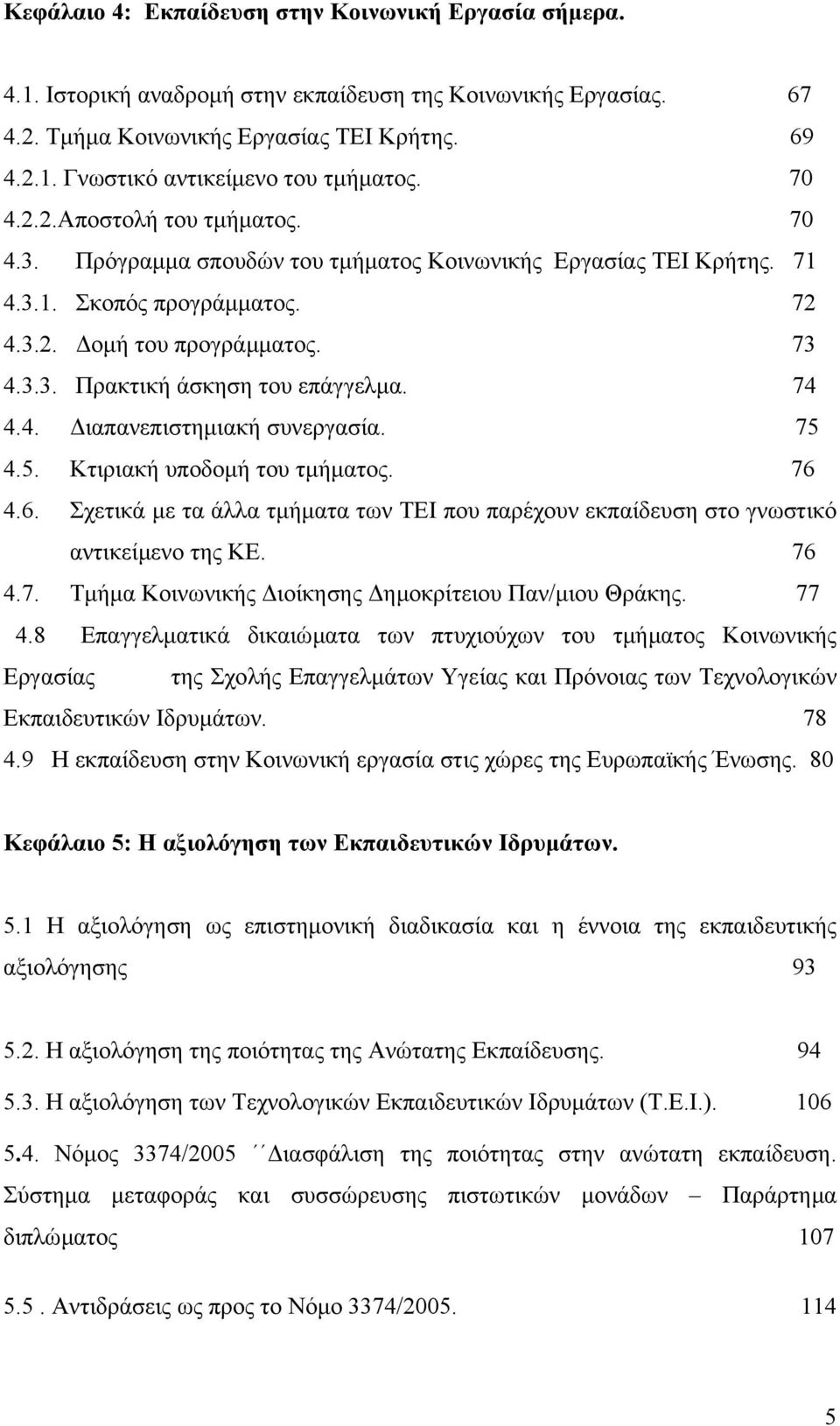 74 4.4. ιαπανεπιστηµιακή συνεργασία. 75 4.5. Κτιριακή υποδοµή του τµήµατος. 76 4.6. Σχετικά µε τα άλλα τµήµατα των ΤΕΙ που παρέχουν εκπαίδευση στο γνωστικό αντικείµενο της ΚΕ. 76 4.7. Τµήµα Κοινωνικής ιοίκησης ηµοκρίτειου Παν/µιου Θράκης.