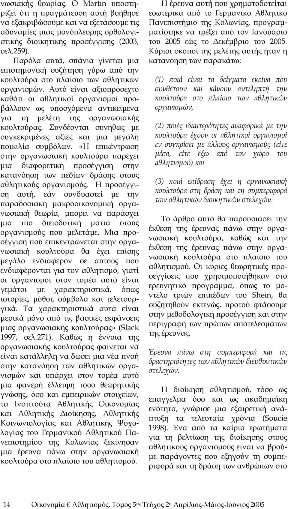 Αυτό είναι αξιοπρόσεχτο καθότι οι αθλητικοί οργανισμοί προβάλλουν ως υποσχόμενα αντικείμενα για τη μελέτη της οργανωσιακής κουλτούρας.