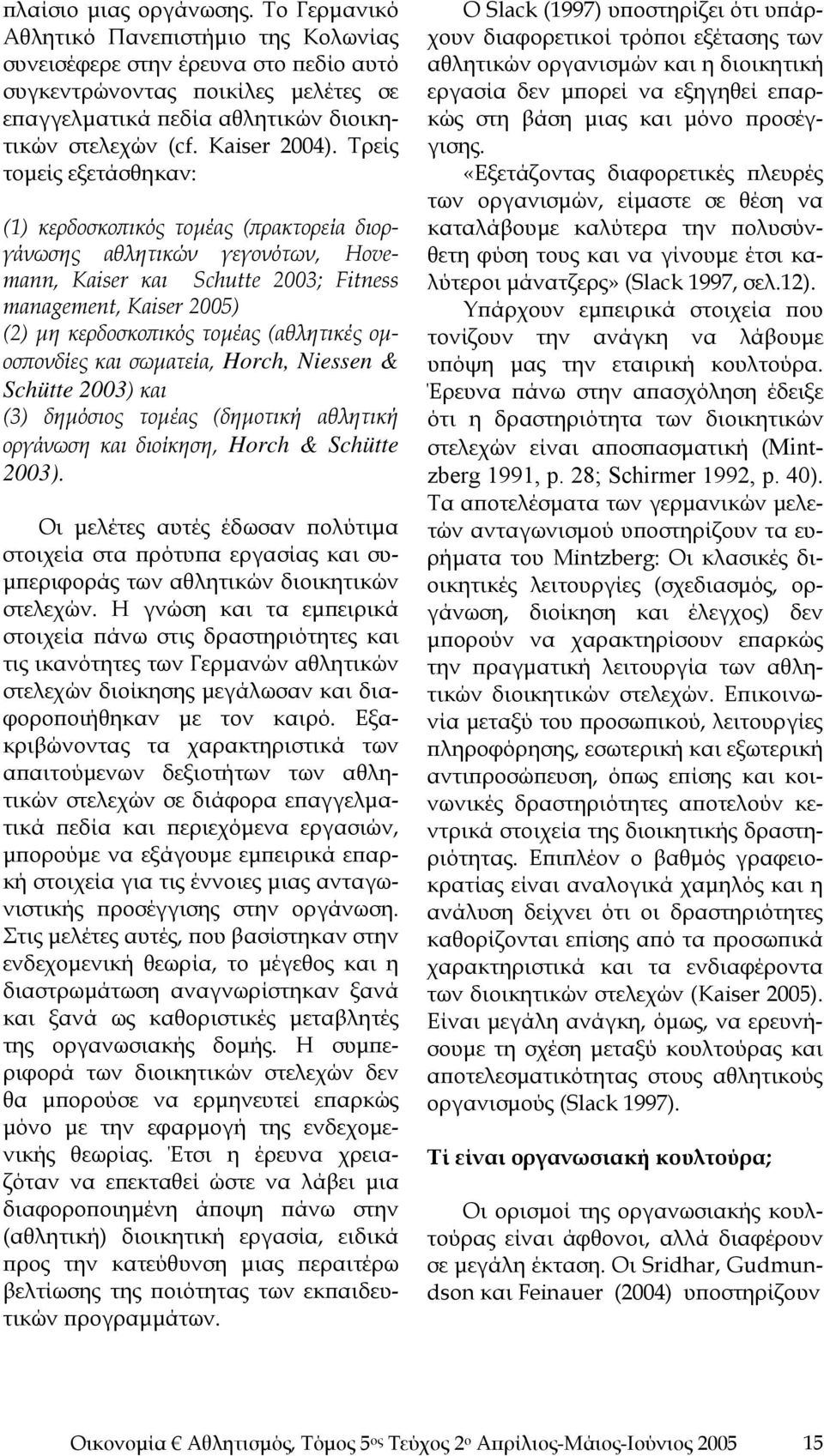 Τρείς τομείς εξετάσθηκαν: (1) κερδοσκοπικός τομέας (πρακτορεία διοργάνωσης αθλητικών γεγονότων, Hovemann, Kaiser και Schutte 2003; Fitness management, Kaiser 2005) (2) μη κερδοσκοπικός τομέας