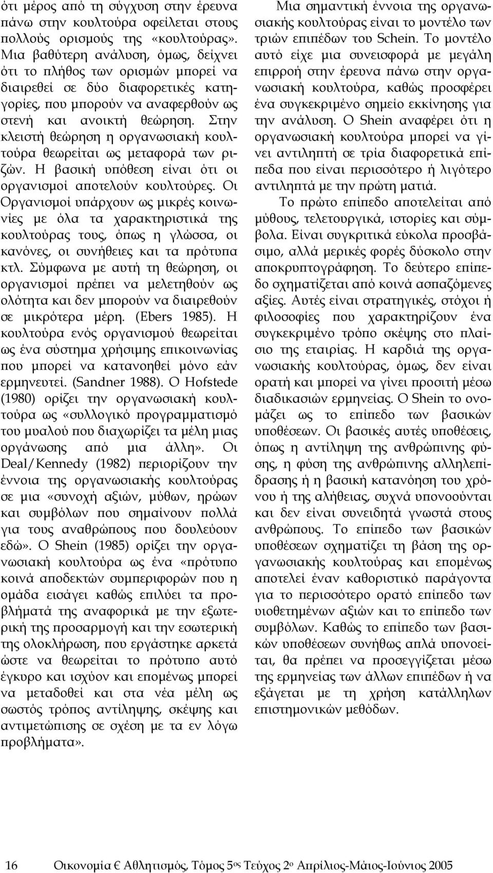 Στην κλειστή θεώρηση η οργανωσιακή κουλτούρα θεωρείται ως μεταφορά των ριζών. Η βασική υπόθεση είναι ότι οι οργανισμοί αποτελούν κουλτούρες.