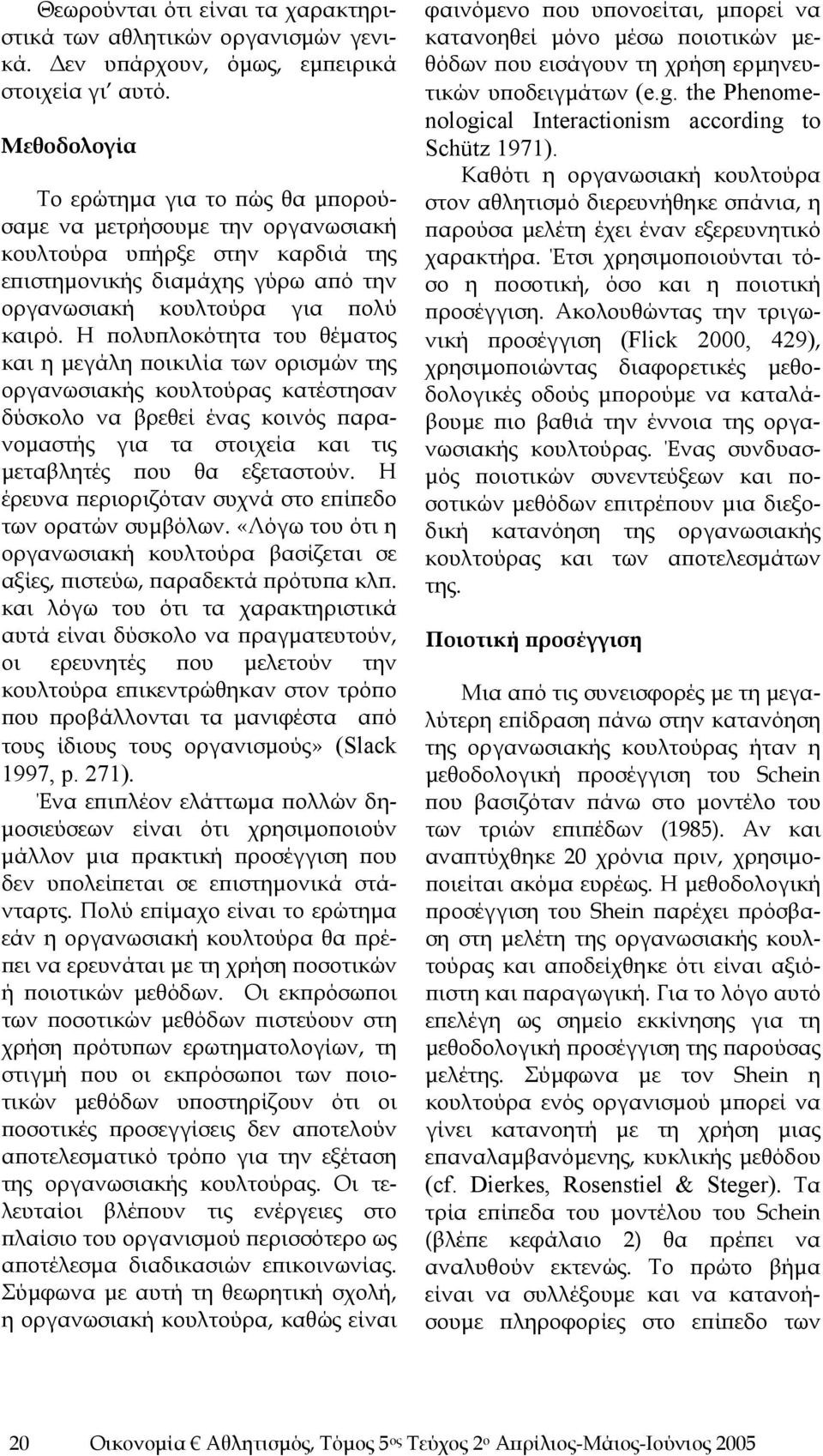 Η πολυπλοκότητα του θέματος και η μεγάλη ποικιλία των ορισμών της οργανωσιακής κουλτούρας κατέστησαν δύσκολο να βρεθεί ένας κοινός παρανομαστής για τα στοιχεία και τις μεταβλητές που θα εξεταστούν.