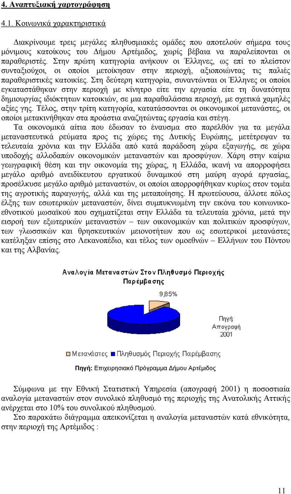 Στην πρώτη κατηγορία ανήκουν οι Έλληνες, ως επί το πλείστον συνταξιούχοι, οι οποίοι μετοίκησαν στην περιοχή, αξιοποιώντας τις παλιές παραθεριστικές κατοικίες.