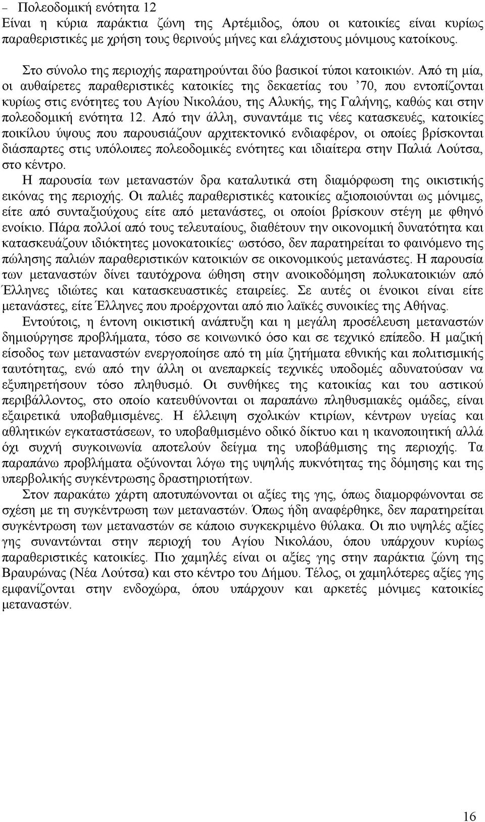 Από τη μία, οι αυθαίρετες παραθεριστικές κατοικίες της δεκαετίας του 70, που εντοπίζονται κυρίως στις ενότητες του Αγίου Νικολάου, της Αλυκής, της Γαλήνης, καθώς και στην πολεοδομική ενότητα 12.