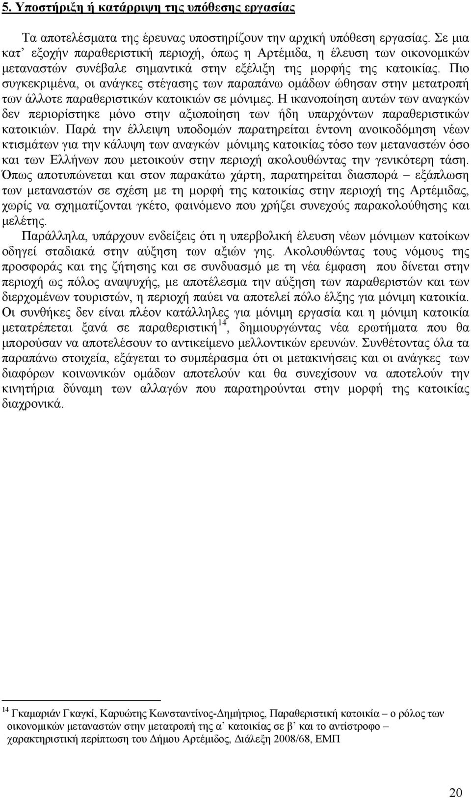 Πιο συγκεκριμένα, οι ανάγκες στέγασης των παραπάνω ομάδων ώθησαν στην μετατροπή των άλλοτε παραθεριστικών κατοικιών σε μόνιμες.