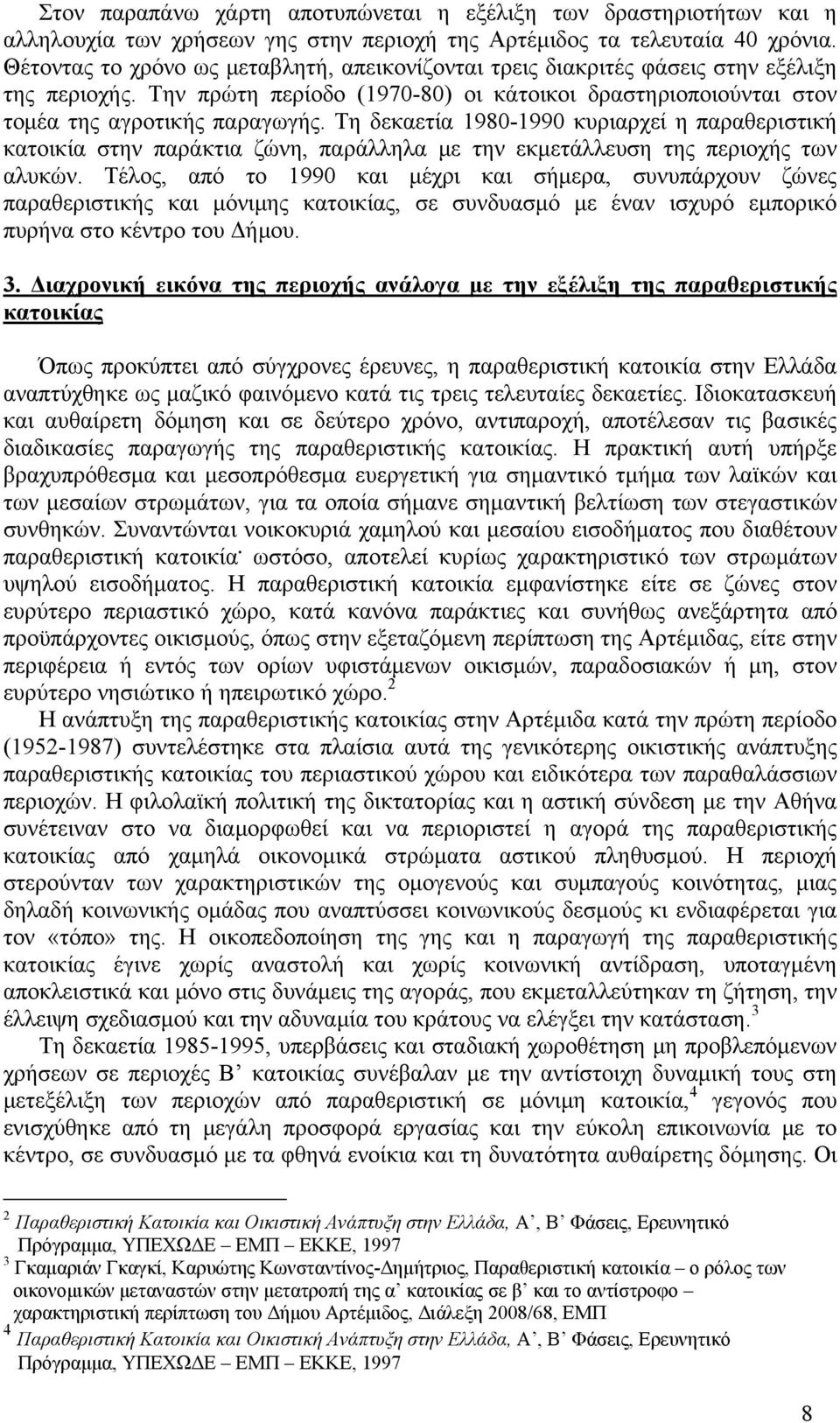 Τη δεκαετία 1980-1990 κυριαρχεί η παραθεριστική κατοικία στην παράκτια ζώνη, παράλληλα με την εκμετάλλευση της περιοχής των αλυκών.