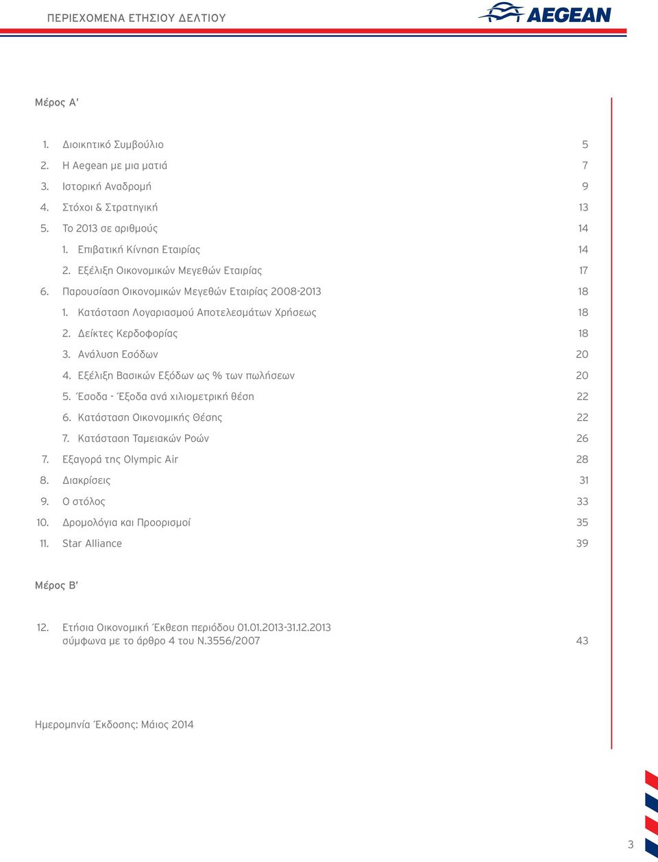 Εξέλιξη Βασικών Εξόδων ως % των πωλήσεων 20 5. Έσοδα - Έξοδα ανά χιλιομετρική θέση 22 6. Κατάσταση Οικονομικής Θέσης 22 7. Κατάσταση Ταμειακών Ροών 26 7. Εξαγορά της Olympic Air 28 8. Διακρίσεις 31 9.