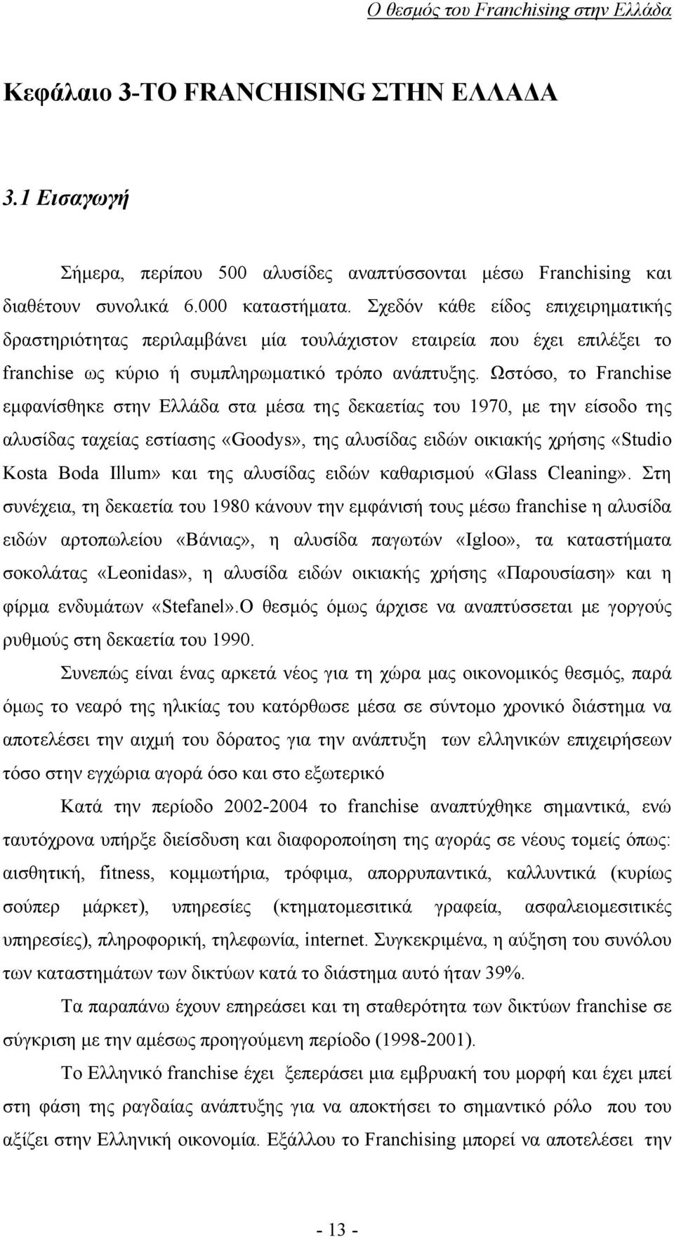 Ωστόσο, το Franchise εμφανίσθηκε στην Ελλάδα στα μέσα της δεκαετίας του 1970, με την είσοδο της αλυσίδας ταχείας εστίασης «Goodys», της αλυσίδας ειδών οικιακής χρήσης «Studio Kosta Boda Ιllum» και