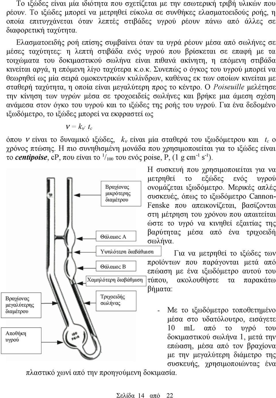 Ελασματοειδής ροή επίσης συμβαίνει όταν τα υγρά ρέουν μέσα από σωλήνες σε μέσες ταχύτητες: η λεπτή στιβάδα ενός υγρού που βρίσκεται σε επαφή με τα τοιχώματα του δοκιμαστικού σωλήνα είναι πιθανά