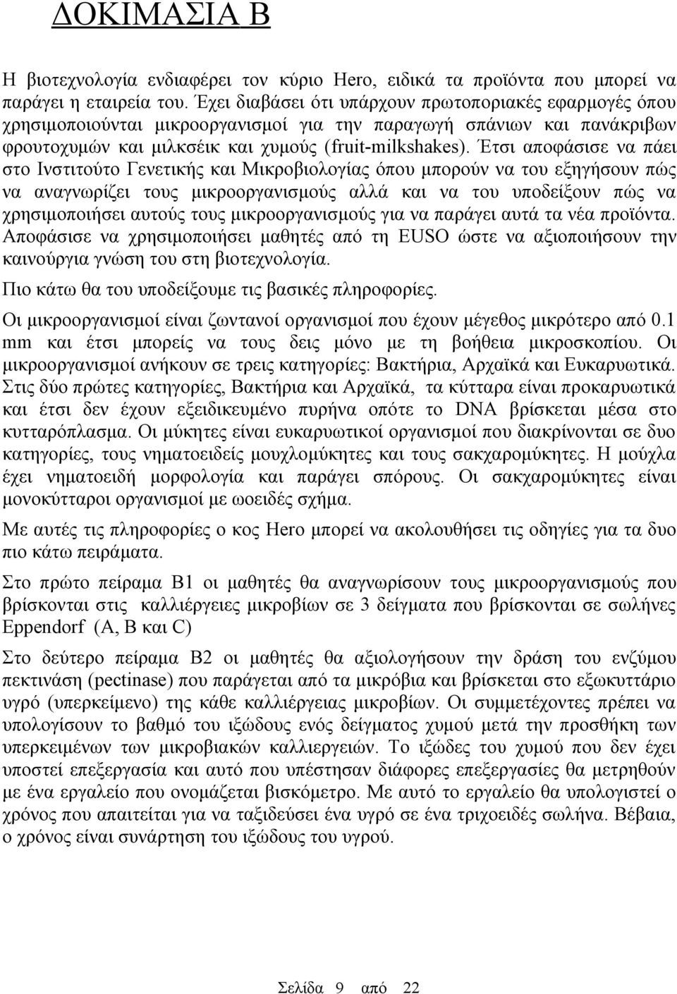 Έτσι αποφάσισε να πάει στο Ινστιτούτο Γενετικής και Μικροβιολογίας όπου μπορούν να του εξηγήσουν πώς να αναγνωρίζει τους μικροοργανισμούς αλλά και να του υποδείξουν πώς να χρησιμοποιήσει αυτούς τους