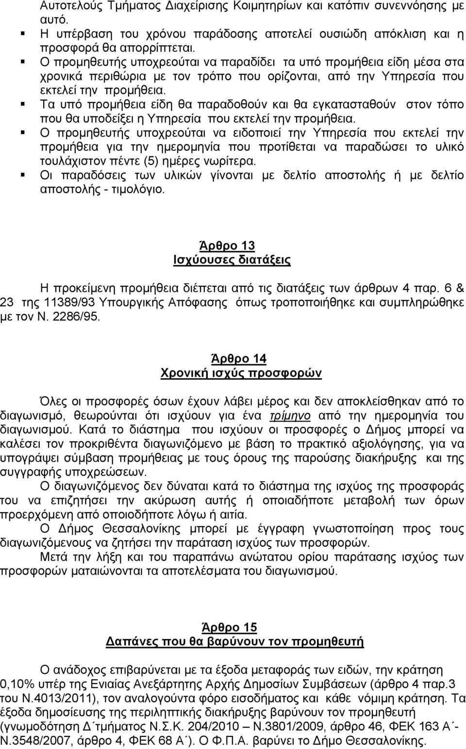 Τα υπό προμήθεια είδη θα παραδοθούν και θα εγκατασταθούν στον τόπο που θα υποδείξει η Υπηρεσία που εκτελεί την προμήθεια.