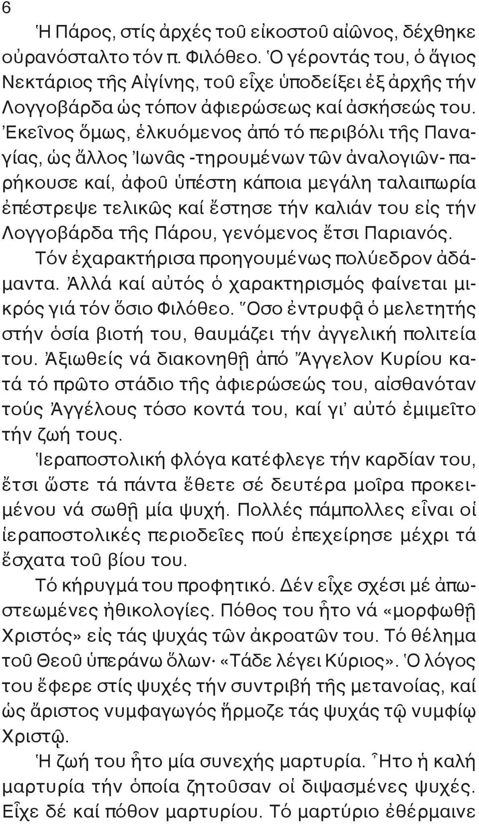 Ἐκεῖ νος ὅμως, ἑλκυόμενος ἀπό τό περιβόλι τῆς Παναγίας, ὡς ἄλλος Ἰωνᾶς -τη ρουμένων τῶν ἀναλογιῶν- παρήκουσε καί, ἀφοῦ ὑπέστη κάποια μεγάλη ταλαιπωρία ἐπέστρεψε τελικῶς καί ἔστησε τήν καλιάν του εἰς