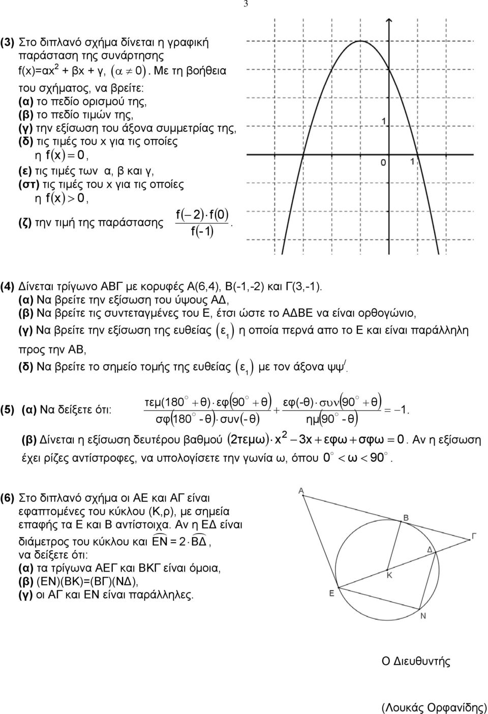 α, β και γ, (στ) τις τιμές του x για τις οποίες η f ( x) > 0, f( ) f( 0) (ζ) την τιμή της παράστασης. f - ( ) (4) Δίνεται τρίγωνο ΑΒΓ με κορυφές Α(6,4), Β(-,-) και Γ(3,-).