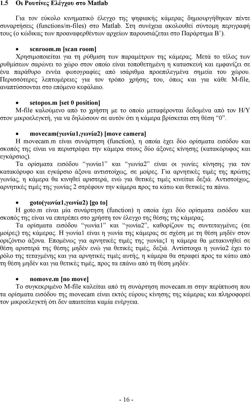 Μετά το τέλος των ρυθµίσεων σαρώνει το χώρο στον οποίο είναι τοποθετηµένη η κατασκευή και εµφανίζει σε ένα παράθυρο εννέα φωτογραφίες από ισάριθµα προεπιλεγµένα σηµεία του χώρου.