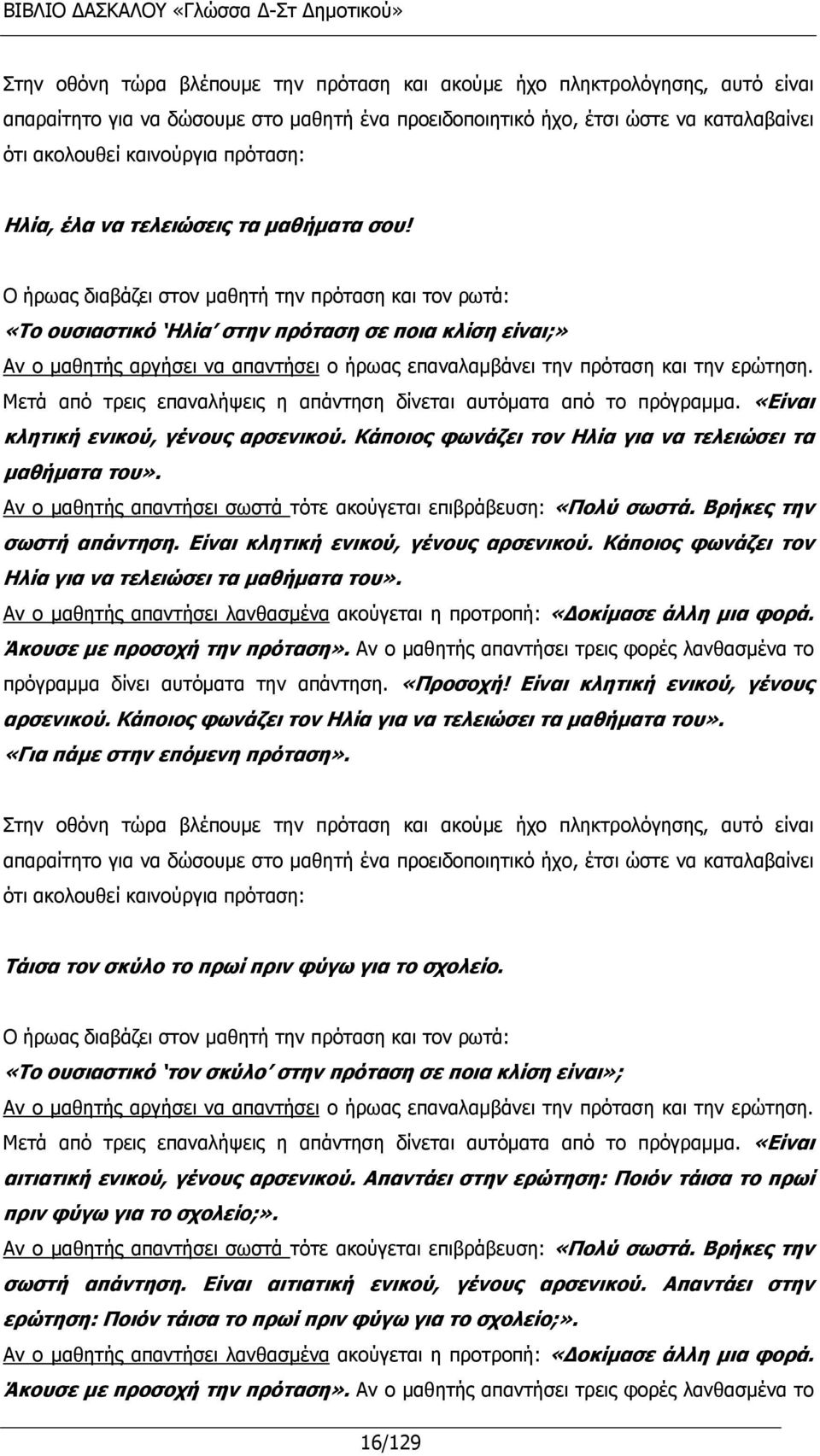 Ο ήρωας διαβάζει στον μαθητή την πρόταση και τον ρωτά: «Το ουσιαστικό Ηλία στην πρόταση σε ποια κλίση είναι;» Αν ο μαθητής αργήσει να απαντήσει ο ήρωας επαναλαμβάνει την πρόταση και την ερώτηση.