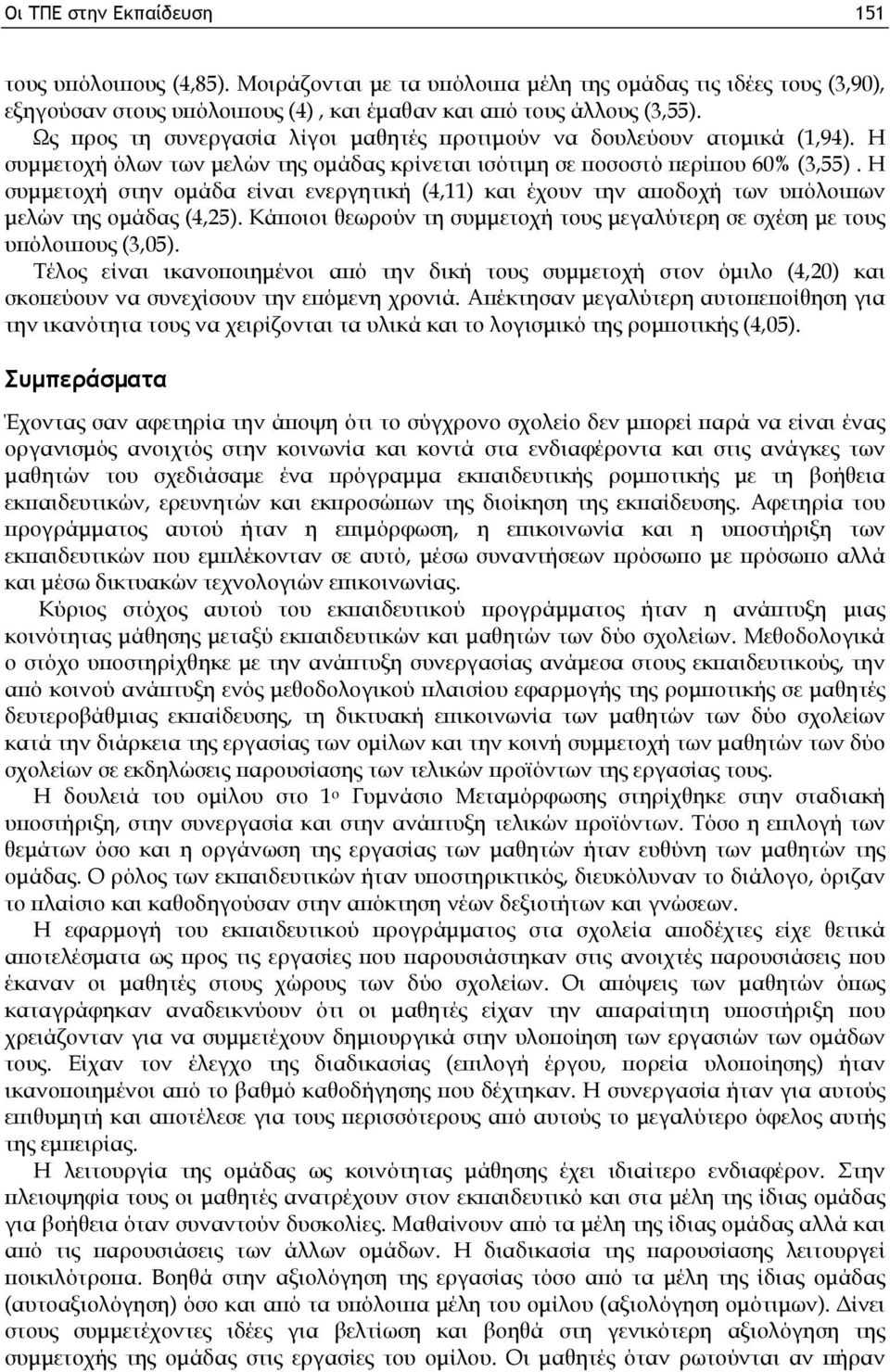 Η συμμετοχή στην ομάδα είναι ενεργητική (4,11) και έχουν την αποδοχή των υπόλοιπων μελών της ομάδας (4,25). Κάποιοι θεωρούν τη συμμετοχή τους μεγαλύτερη σε σχέση με τους υπόλοιπους (3,05).