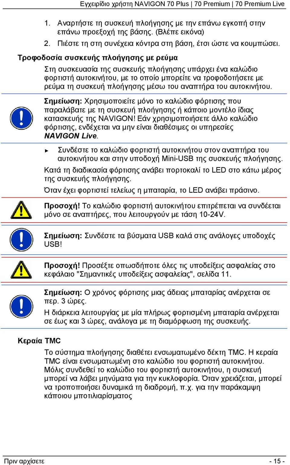 αναπτήρα του αυτοκινήτου. Σημείωση: Χρησιμοποιείτε μόνο το καλώδιο φόρτισης που παραλάβατε με τη συσκευή πλοήγησης ή κάποιο μοντέλο ίδιας κατασκευής της NAVIGON!