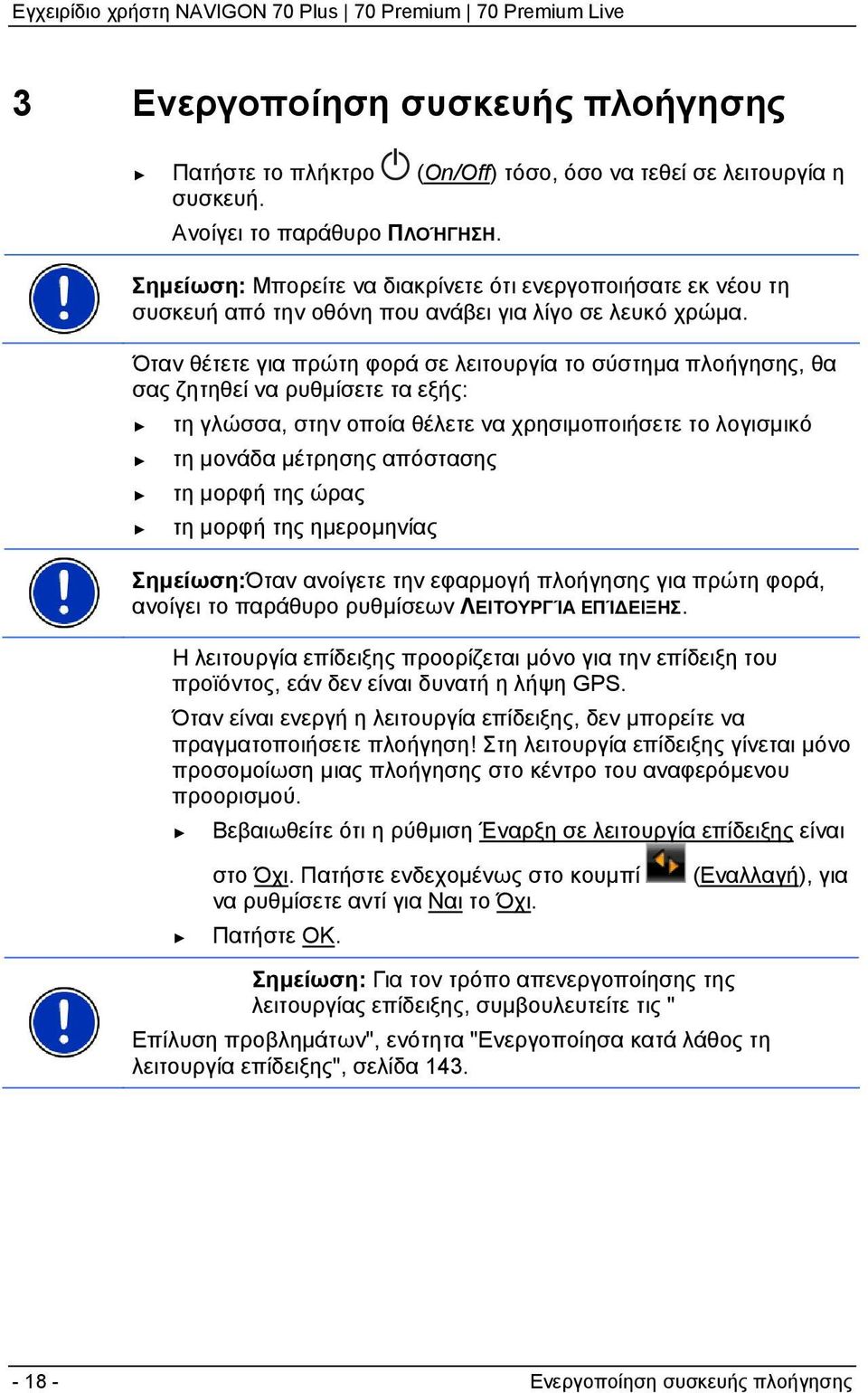 Όταν θέτετε για πρώτη φορά σε λειτουργία το σύστημα πλοήγησης, θα σας ζητηθεί να ρυθμίσετε τα εξής: τη γλώσσα, στην οποία θέλετε να χρησιμοποιήσετε το λογισμικό τη μονάδα μέτρησης απόστασης τη μορφή