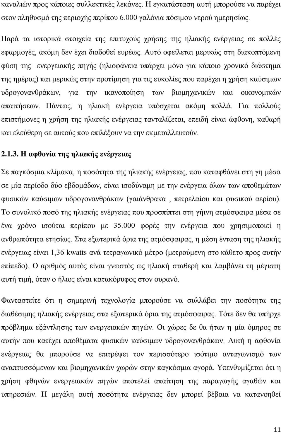 Αυτό οφείλεται μερικώς στη διακοπτόμενη φύση της ενεργειακής πηγής (ηλιοφάνεια υπάρχει μόνο για κάποιο χρονικό διάστημα της ημέρας) και μερικώς στην προτίμηση για τις ευκολίες που παρέχει η χρήση