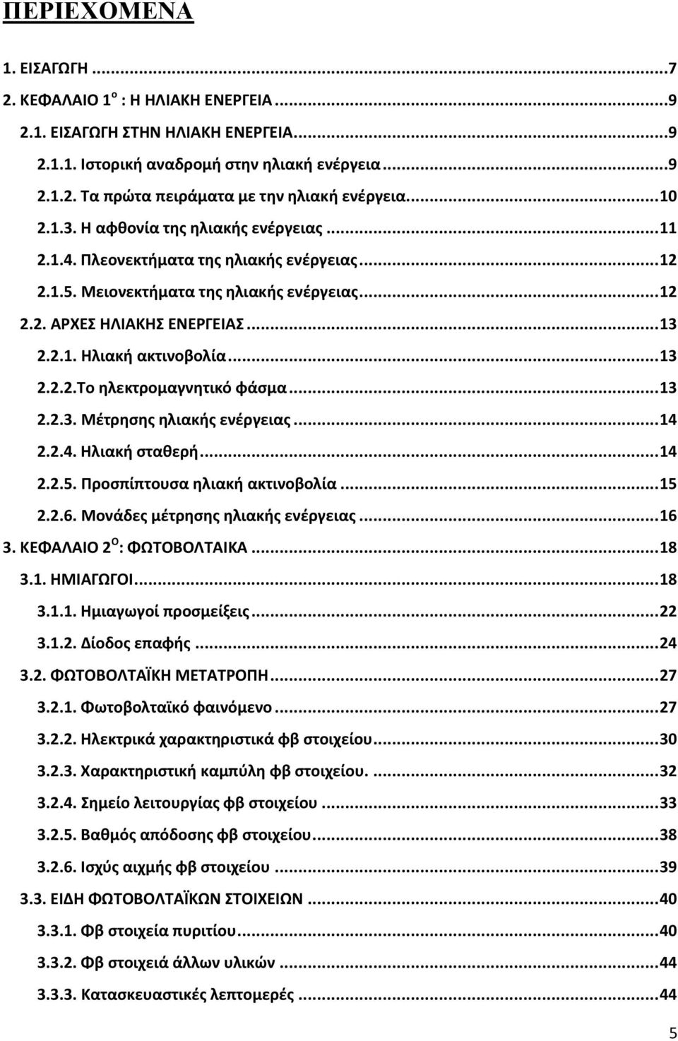 .. 13 2.2.2.Το ηλεκτρομαγνητικό φάσμα... 13 2.2.3. Μέτρησης ηλιακής ενέργειας... 14 2.2.4. Ηλιακή σταθερή... 14 2.2.5. Προσπίπτουσα ηλιακή ακτινοβολία... 15 2.2.6. Μονάδες μέτρησης ηλιακής ενέργειας.