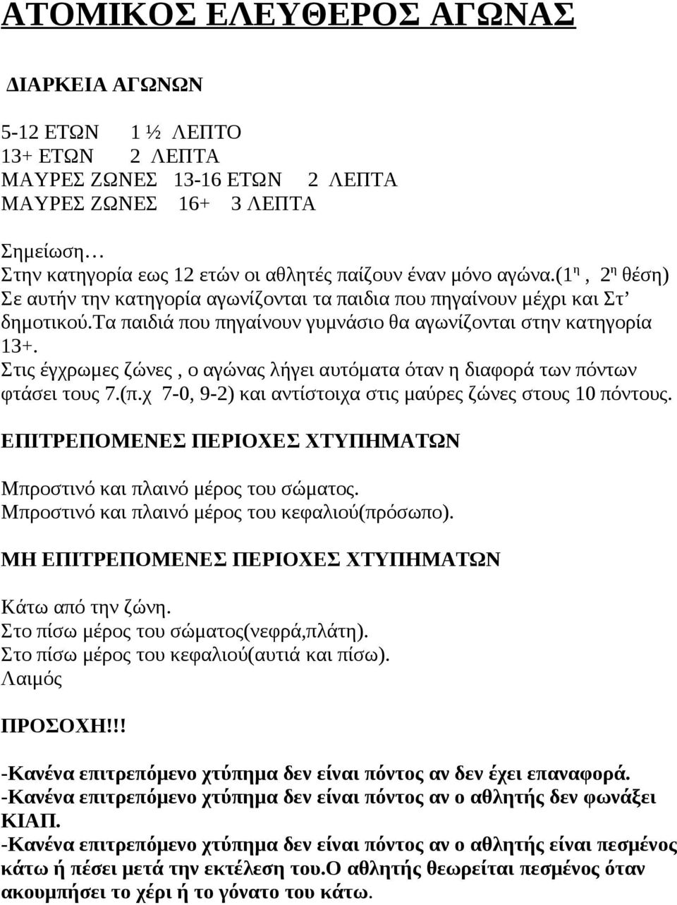 Στις έγχρωμες ζώνες, ο αγώνας λήγει αυτόματα όταν η διαφορά των πόντων φτάσει τους 7.(π.χ 7-0, 9-2) και αντίστοιχα στις μαύρες ζώνες στους 10 πόντους.