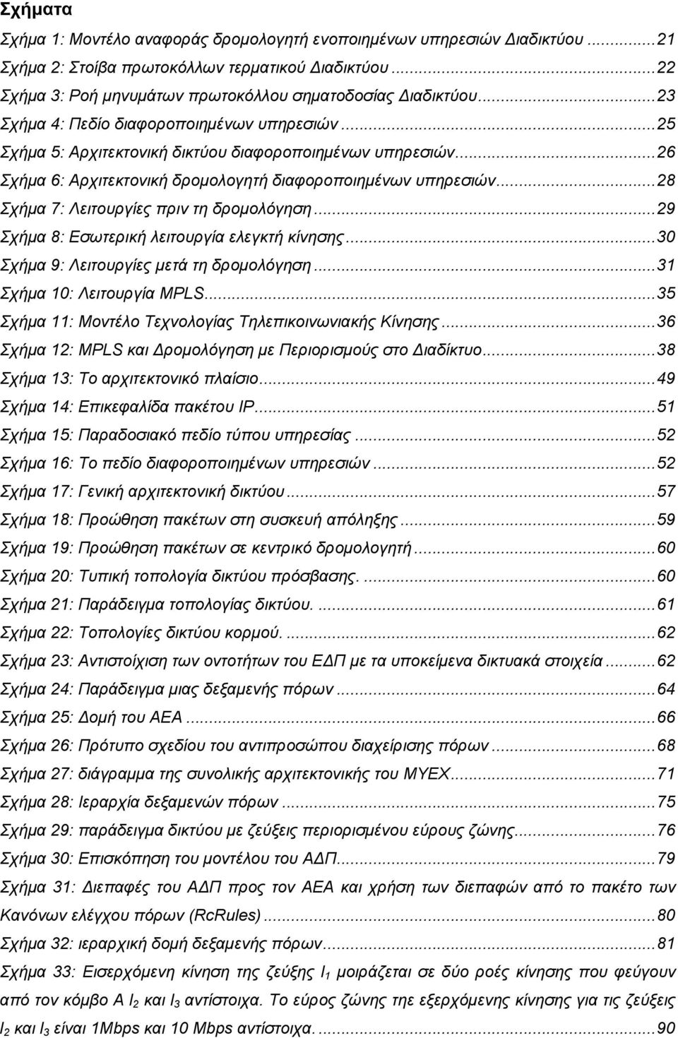 ..28 Σχήµα 7: Λειτουργίες πριν τη δροµολόγηση...29 Σχήµα 8: Εσωτερική λειτουργία ελεγκτή κίνησης...30 Σχήµα 9: Λειτουργίες µετά τη δροµολόγηση...31 Σχήµα 10: Λειτουργία MPLS.