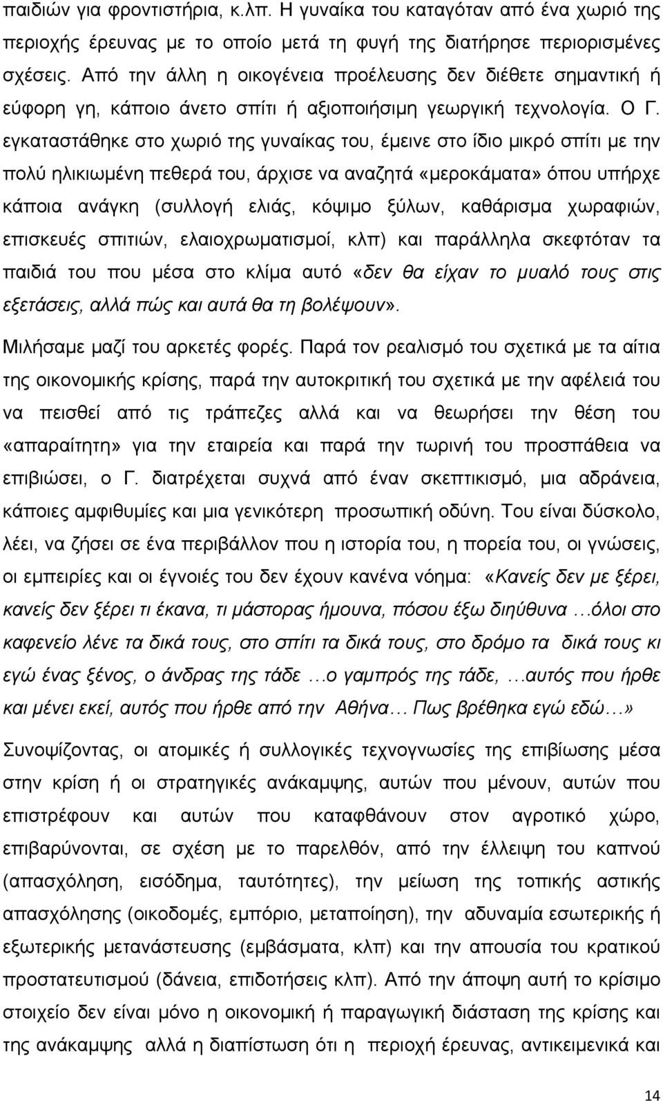 εγκαταστάθηκε στο χωριό της γυναίκας του, έμεινε στο ίδιο μικρό σπίτι με την πολύ ηλικιωμένη πεθερά του, άρχισε να αναζητά «μεροκάματα» όπου υπήρχε κάποια ανάγκη (συλλογή ελιάς, κόψιμο ξύλων,