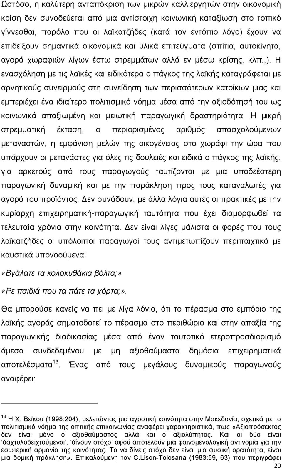 Η ενασχόληση με τις λαϊκές και ειδικότερα ο πάγκος της λαϊκής καταγράφεται με αρνητικούς συνειρμούς στη συνείδηση των περισσότερων κατοίκων μιας και εμπεριέχει ένα ιδιαίτερο πολιτισμικό νόημα μέσα