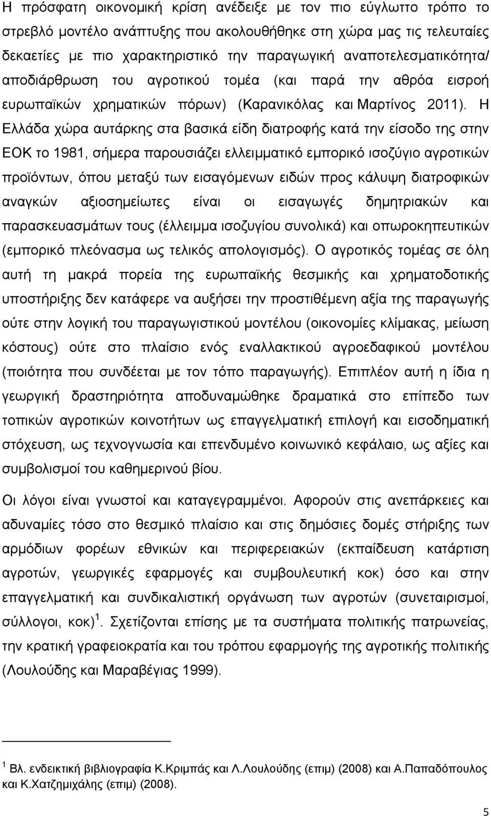 Η Ελλάδα χώρα αυτάρκης στα βασικά είδη διατροφής κατά την είσοδο της στην ΕΟΚ το 1981, σήμερα παρουσιάζει ελλειμματικό εμπορικό ισοζύγιο αγροτικών προϊόντων, όπου μεταξύ των εισαγόμενων ειδών προς