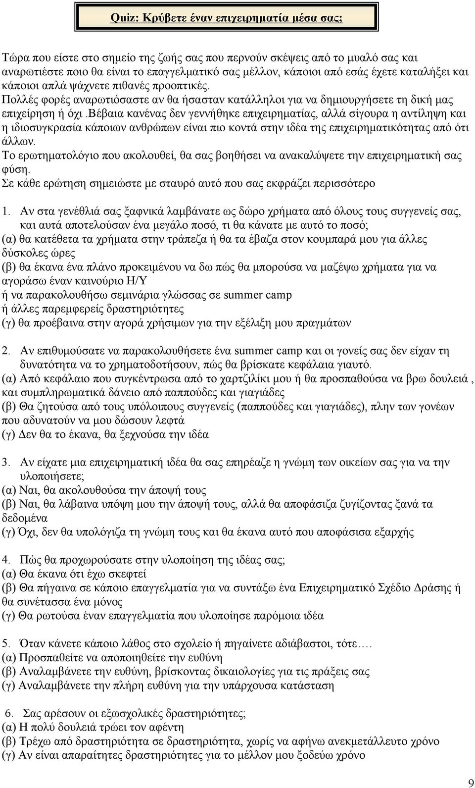 βέβαια κανένας δεν γεννήθηκε επιχειρηματίας, αλλά σίγουρα η αντίληψη και η ιδιοσυγκρασία κάποιων ανθρώπων είναι πιο κοντά στην ιδέα της επιχειρηματικότητας από ότι άλλων.