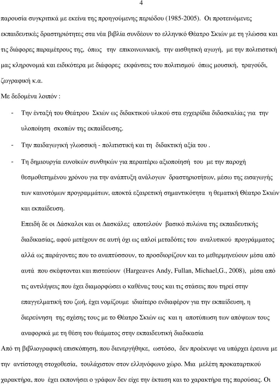 πολιτιστική µας κληρονοµιά και ειδικότερα µε διάφορες εκφάνσεις του πολιτισµού όπως µουσική, τραγούδι, ζωγραφική κ.α. Με δεδοµένα λοιπόν : - Την ένταξή του Θεάτρου Σκιών ως διδακτικού υλικού στα εγχειρίδια διδασκαλίας για την υλοποίηση σκοπών της εκπαίδευσης.