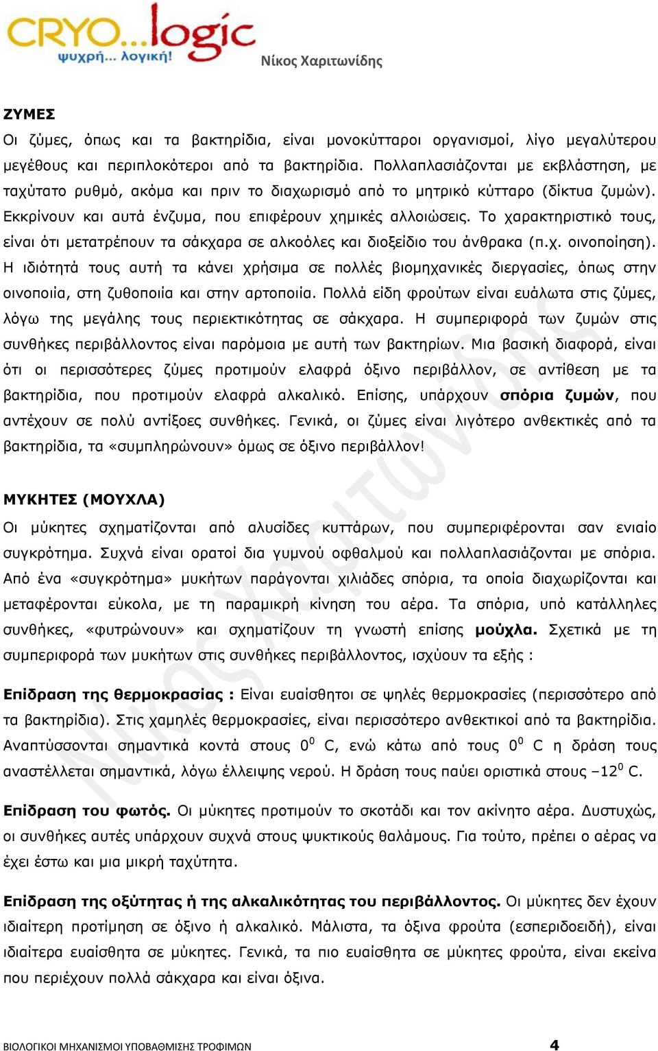Το χαρακτηριστικό τους, είναι ότι μετατρέπουν τα σάκχαρα σε αλκοόλες και διοξείδιο του άνθρακα (π.χ. οινοποίηση).