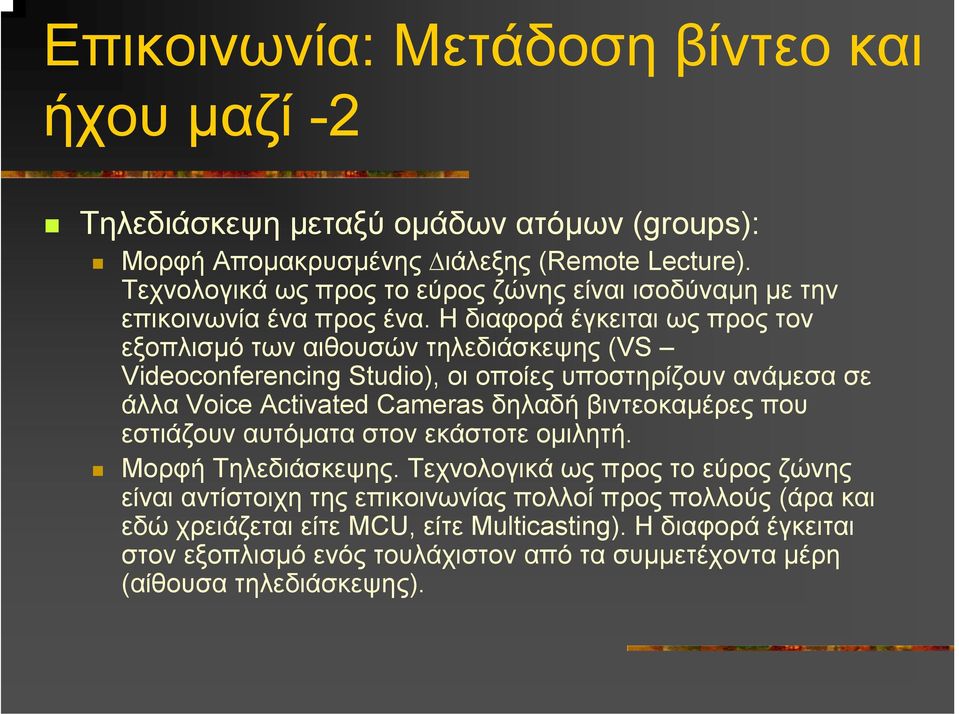 Η διαφορά έγκειται ως προς τον εξοπλισµό των αιθουσών τηλεδιάσκεψης (VS Videoconferencing Studio), οι οποίες υποστηρίζουν ανάµεσα σε άλλα Voice Activated Cameras δηλαδή