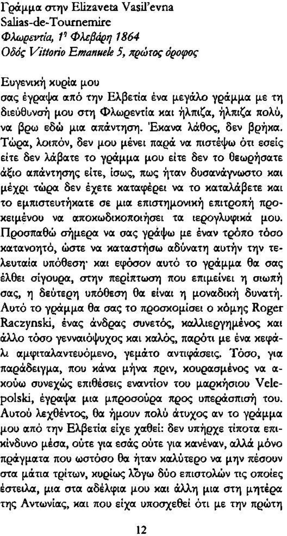 Τώρα, λοιπόν, δεν μου μένει παρά να πιστέψω ότι εσείς είτε δεν λάβατε το γράμμα μου είτε δεν το θεωρήσατε άξιο απάντησης είτε, ίσως, πως ήταν δυσανάγνωστο και μέχρι τώρα δεν έχετε καταφέρει να το